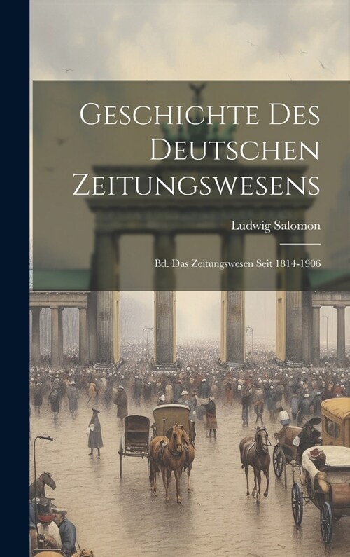 Geschichte Des Deutschen Zeitungswesens: Bd. Das Zeitungswesen Seit 1814-1906 (Hardcover)
