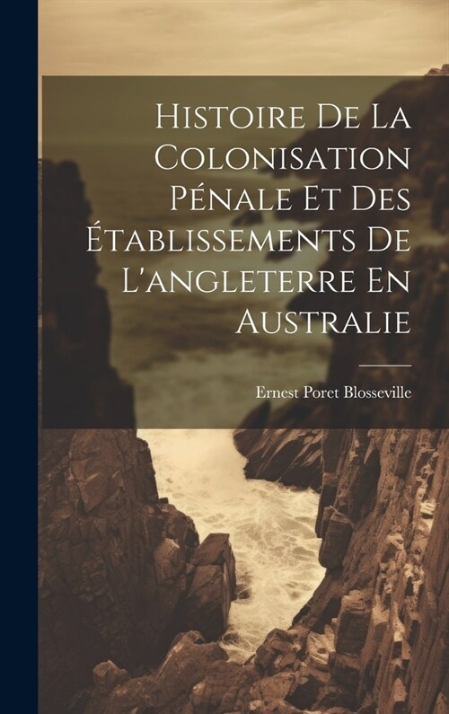 Histoire De La Colonisation P?ale Et Des ?ablissements De Langleterre En Australie (Hardcover)