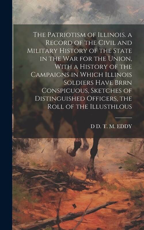 The Patriotism of Illinois. a Record of the Civil and Military History of the State in the War for the Union, With a History of the Campaigns in Which (Hardcover)