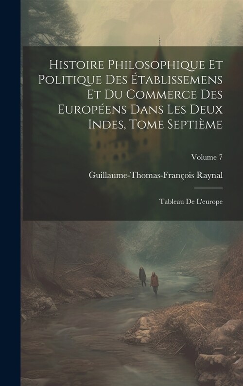 Histoire Philosophique Et Politique Des ?ablissemens Et Du Commerce Des Europ?ns Dans Les Deux Indes, Tome Septi?e: Tableau De Leurope; Volume 7 (Hardcover)