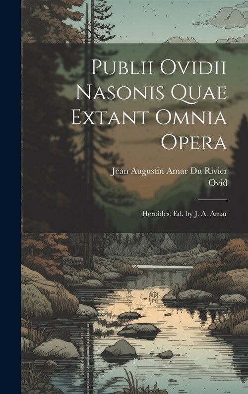 Publii Ovidii Nasonis Quae Extant Omnia Opera: Heroides, Ed. by J. A. Amar (Hardcover)