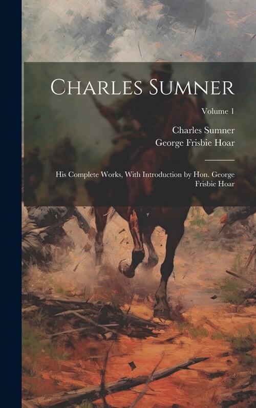 Charles Sumner; his Complete Works, With Introduction by Hon. George Frisbie Hoar; Volume 1 (Hardcover)