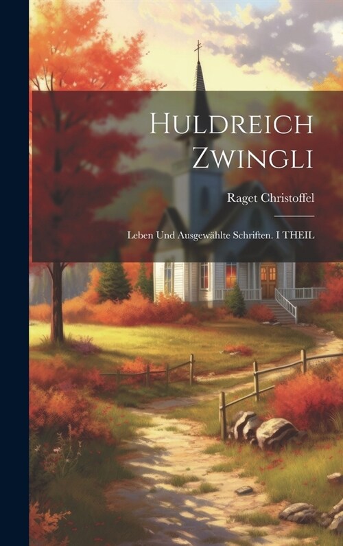 Huldreich Zwingli: Leben Und Ausgew?lte Schriften. I THEIL (Hardcover)