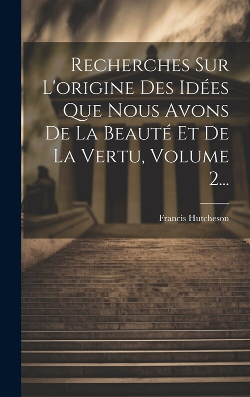 Recherches Sur Lorigine Des Id?s Que Nous Avons De La Beaut?Et De La Vertu, Volume 2... (Hardcover)