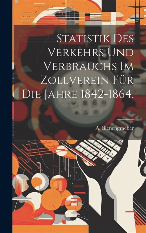 Statistik des Verkehrs und Verbrauchs im Zollverein f? die Jahre 1842-1864. (Hardcover)