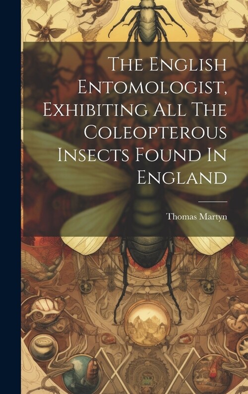 The English Entomologist, Exhibiting All The Coleopterous Insects Found In England (Hardcover)