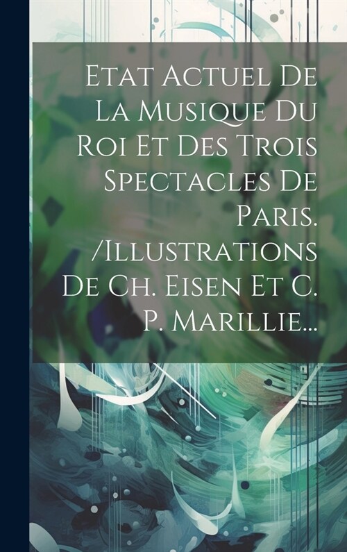 Etat Actuel De La Musique Du Roi Et Des Trois Spectacles De Paris. /illustrations De Ch. Eisen Et C. P. Marillie... (Hardcover)