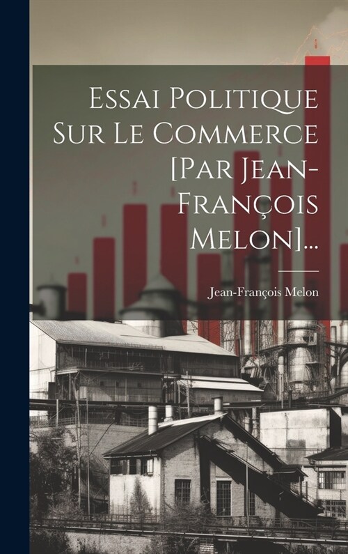 Essai Politique Sur Le Commerce [par Jean-fran?is Melon]... (Hardcover)