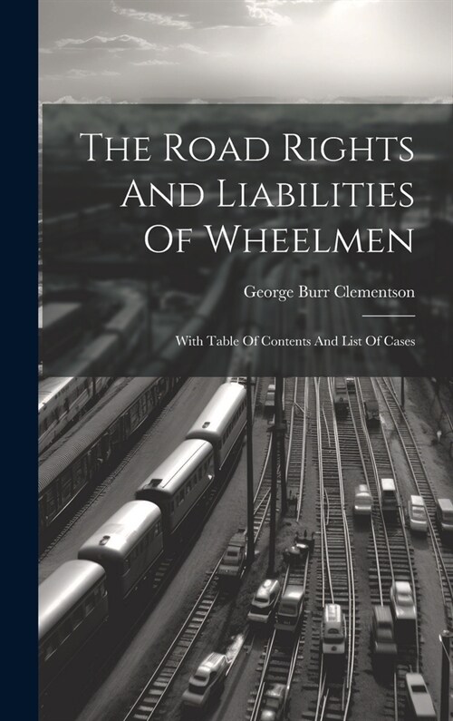 The Road Rights And Liabilities Of Wheelmen: With Table Of Contents And List Of Cases (Hardcover)
