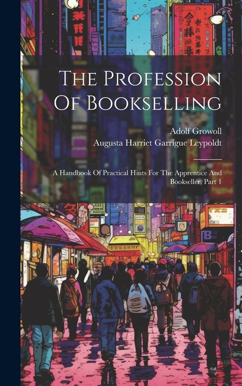 The Profession Of Bookselling: A Handbook Of Practical Hints For The Apprentice And Bookseller, Part 1 (Hardcover)