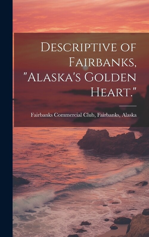 Descriptive of Fairbanks, Alaskas Golden Heart. (Hardcover)