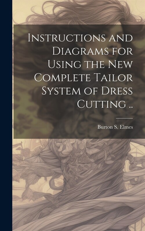 Instructions and Diagrams for Using the new Complete Tailor System of Dress Cutting .. (Hardcover)