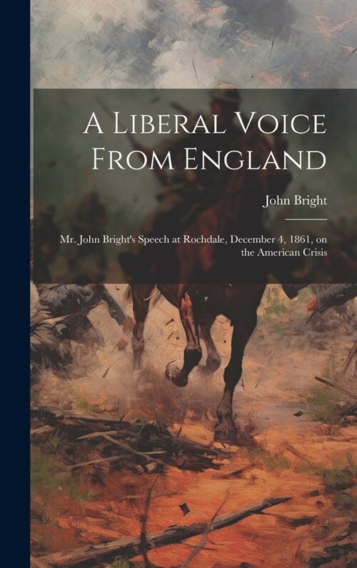 A Liberal Voice From England: Mr. John Brights Speech at Rochdale, December 4, 1861, on the American Crisis (Hardcover)