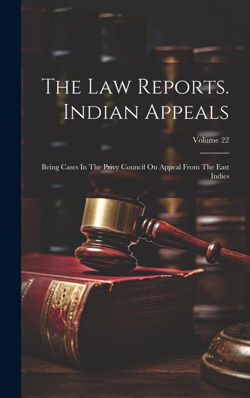 The Law Reports. Indian Appeals: Being Cases In The Privy Council On Appeal From The East Indies; Volume 22 (Hardcover)