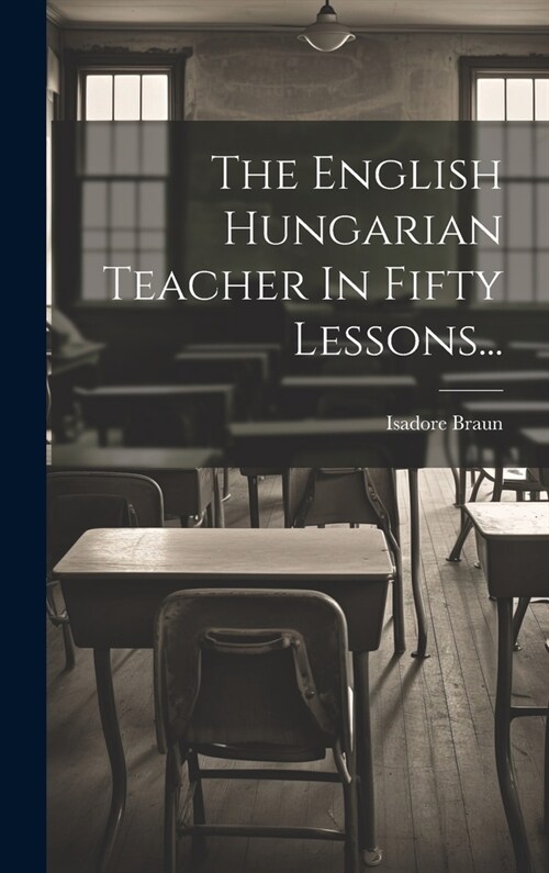 The English Hungarian Teacher In Fifty Lessons... (Hardcover)