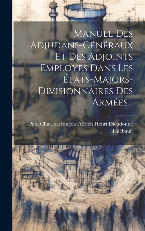 Manuel Des Adjudans-g??aux Et Des Adjoints Employ? Dans Les ?ats-majors-divisionnaires Des Arm?s... (Hardcover)