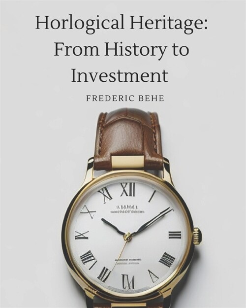 Horological Heritage From History to Investment: Exploring Brands, Collecting, and Investing (Paperback)