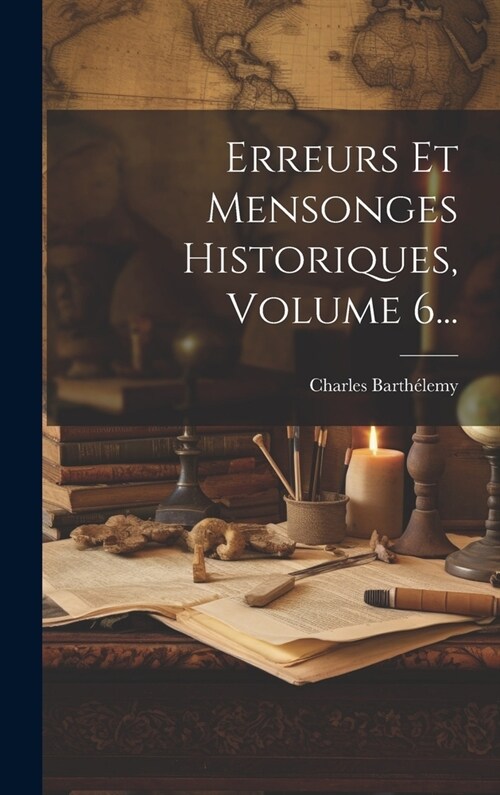 Erreurs Et Mensonges Historiques, Volume 6... (Hardcover)