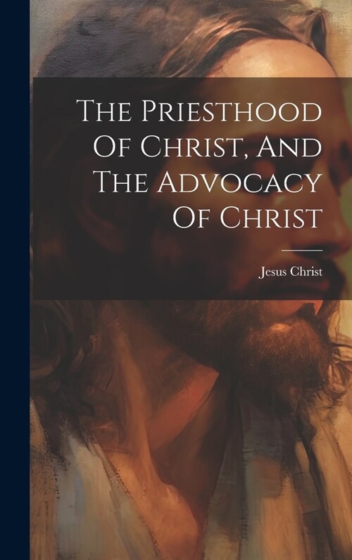 The Priesthood Of Christ, And The Advocacy Of Christ (Hardcover)