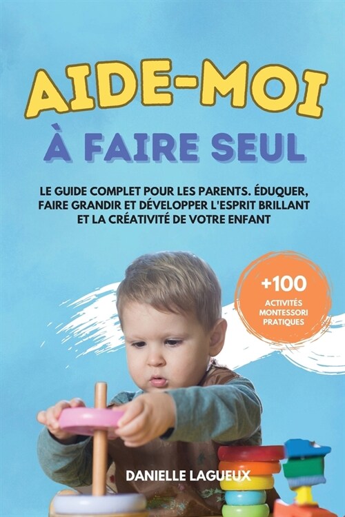 Aide-moi ?faire seul: Le guide complet pour les parents. ?uquer, faire grandir et d?elopper lesprit brillant et la cr?tivit?de votre en (Paperback)