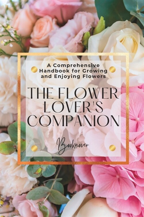 The Flower Lovers Companion: A Comprehensive Handbook For Growing And Enjoying Flowers (Paperback)