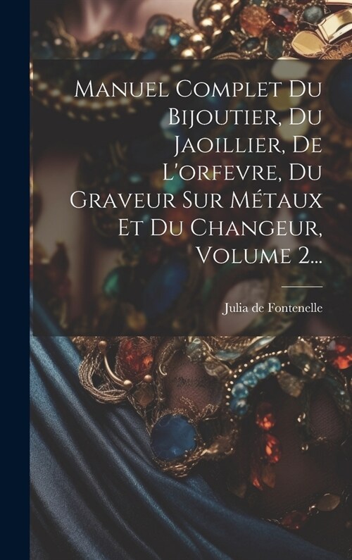Manuel Complet Du Bijoutier, Du Jaoillier, De Lorfevre, Du Graveur Sur M?aux Et Du Changeur, Volume 2... (Hardcover)