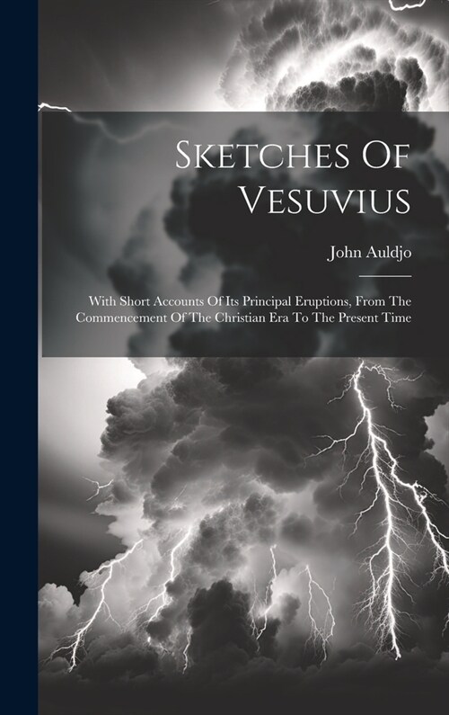 Sketches Of Vesuvius: With Short Accounts Of Its Principal Eruptions, From The Commencement Of The Christian Era To The Present Time (Hardcover)