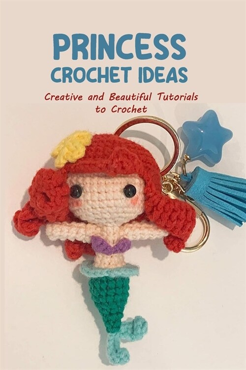 Princess Crochet Ideas: Creative and Beautiful Tutorials to Crochet: Step by Step Guide to Crochet Disney Character (Paperback)