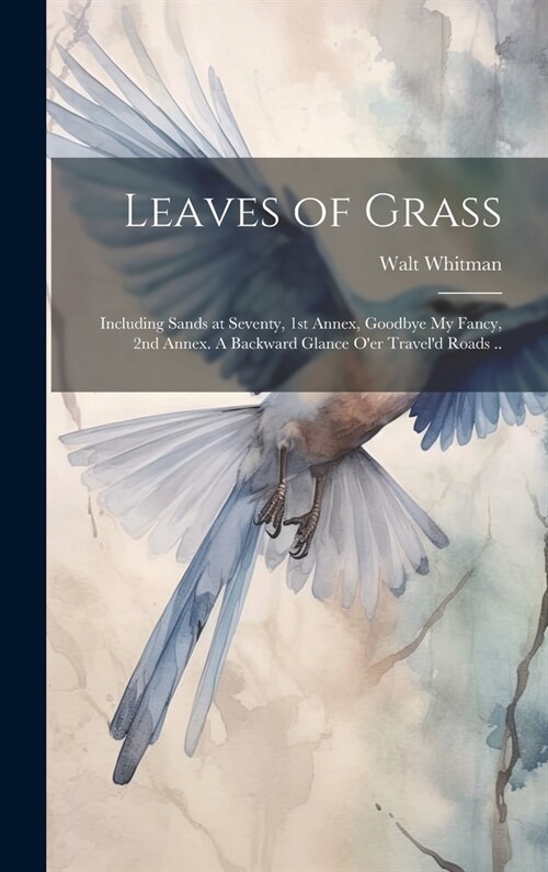 Leaves of Grass; Including Sands at Seventy, 1st Annex, Goodbye My Fancy, 2nd Annex. A Backward Glance Oer Traveld Roads .. (Hardcover)