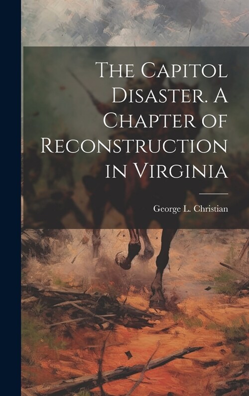 The Capitol Disaster. A Chapter of Reconstruction in Virginia (Hardcover)