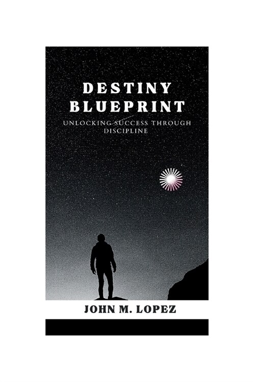 The Destiny Blueprint: Unlocking Success through Discipline (Paperback)