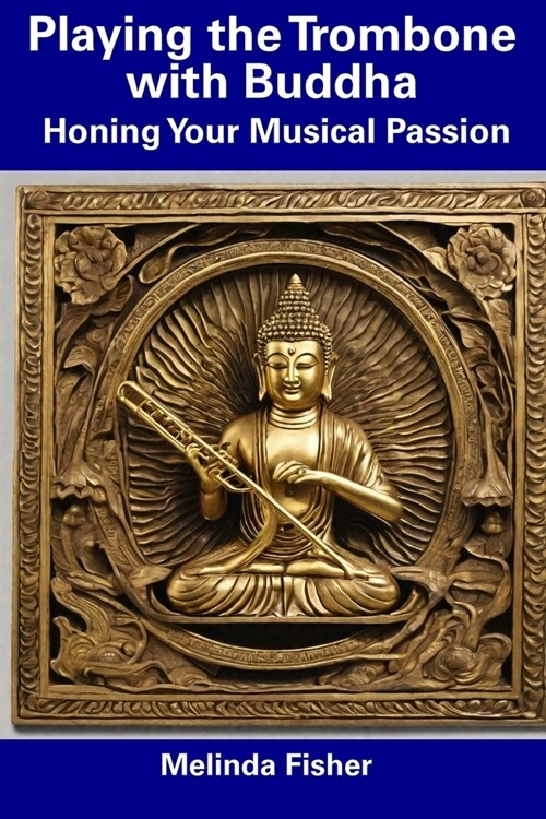 Playing the Trombone with Buddha: Honing Your Musical Passion (Paperback)