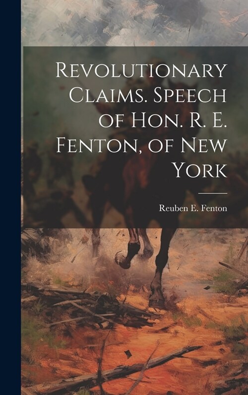Revolutionary Claims. Speech of Hon. R. E. Fenton, of New York (Hardcover)