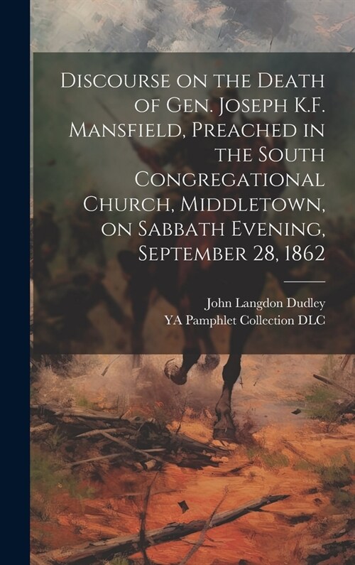 Discourse on the Death of Gen. Joseph K.F. Mansfield, Preached in the South Congregational Church, Middletown, on Sabbath Evening, September 28, 1862 (Hardcover)