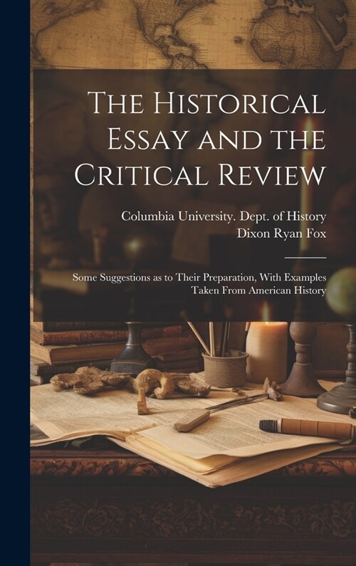 The Historical Essay and the Critical Review; Some Suggestions as to Their Preparation, With Examples Taken From American History (Hardcover)