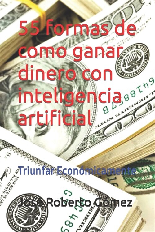 55 formas de como ganar dinero con inteligencia artificial: Triunfar Econ?icamente (Paperback)