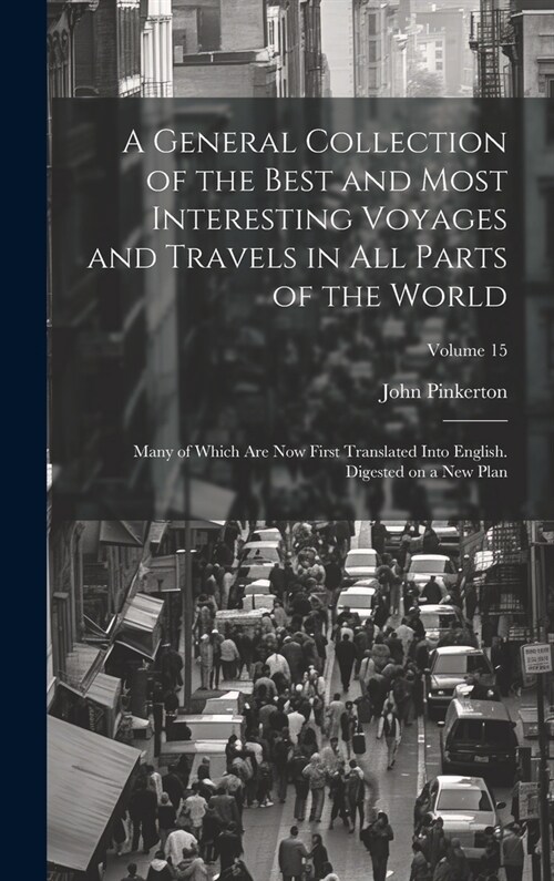 A General Collection of the Best and Most Interesting Voyages and Travels in All Parts of the World; Many of Which Are Now First Translated Into Engli (Hardcover)