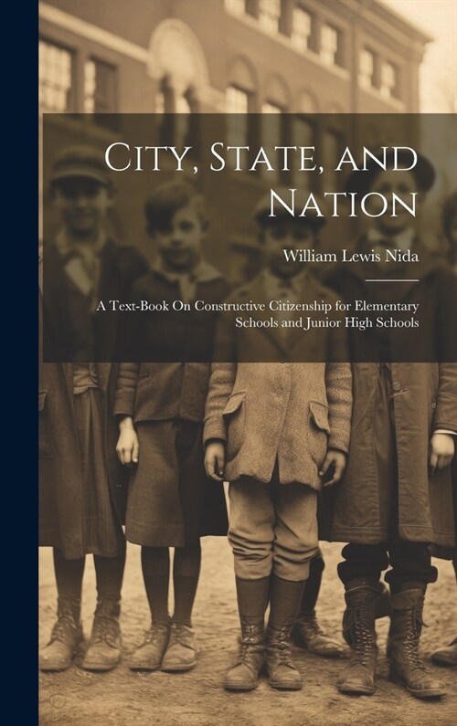 City, State, and Nation: A Text-Book On Constructive Citizenship for Elementary Schools and Junior High Schools (Hardcover)