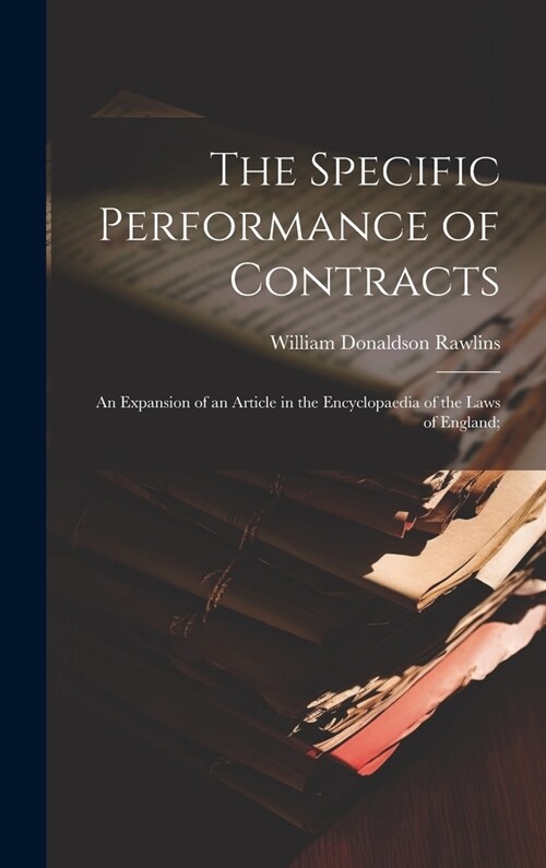 The Specific Performance of Contracts; an Expansion of an Article in the Encyclopaedia of the Laws of England; (Hardcover)