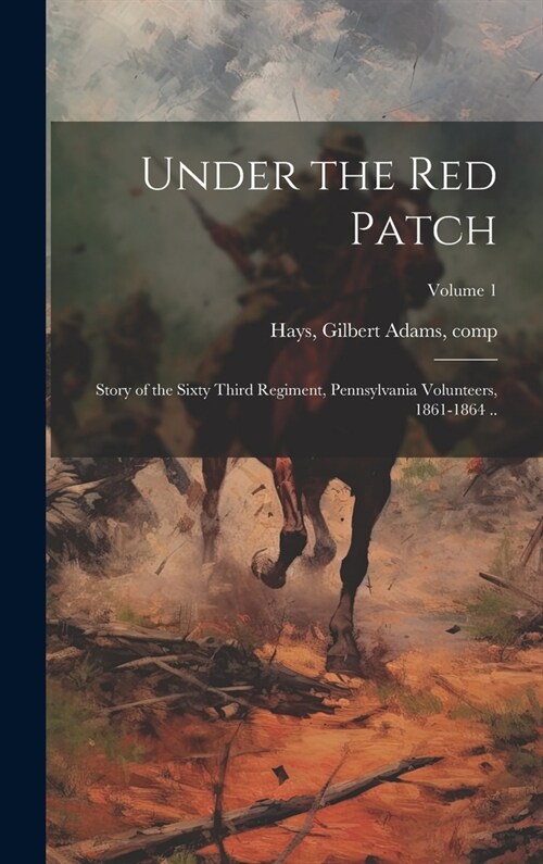 Under the red Patch; Story of the Sixty Third Regiment, Pennsylvania Volunteers, 1861-1864 ..; Volume 1 (Hardcover)