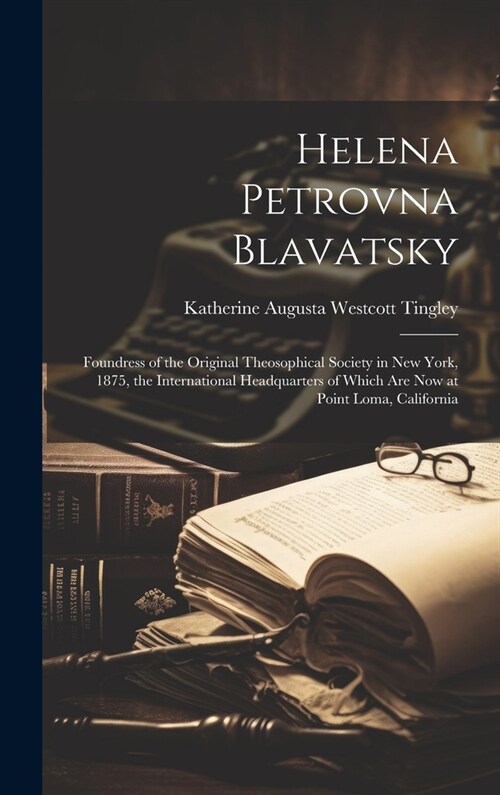 Helena Petrovna Blavatsky: Foundress of the Original Theosophical Society in New York, 1875, the International Headquarters of Which are now at P (Hardcover)