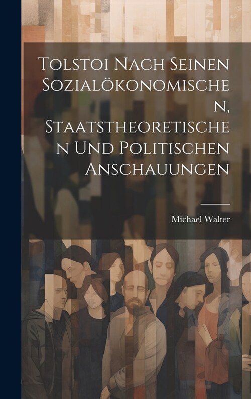 Tolstoi Nach Seinen Sozial?onomischen, Staatstheoretischen Und Politischen Anschauungen (Hardcover)