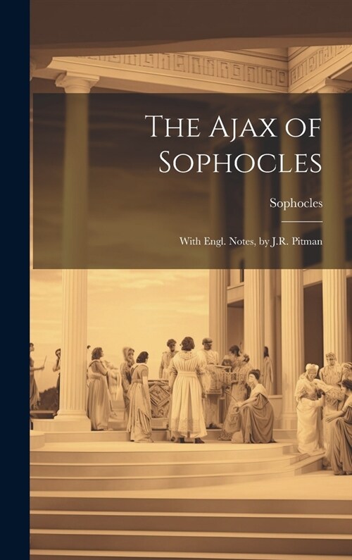 The Ajax of Sophocles: With Engl. Notes, by J.R. Pitman (Hardcover)