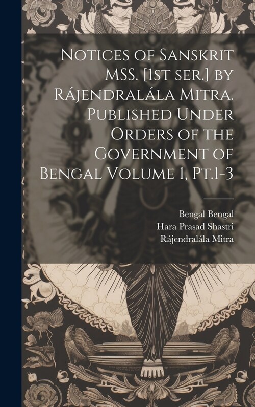 Notices of Sanskrit MSS. [1st ser.] by R?endral?a Mitra. Published Under Orders of the Government of Bengal Volume 1, Pt.1-3 (Hardcover)