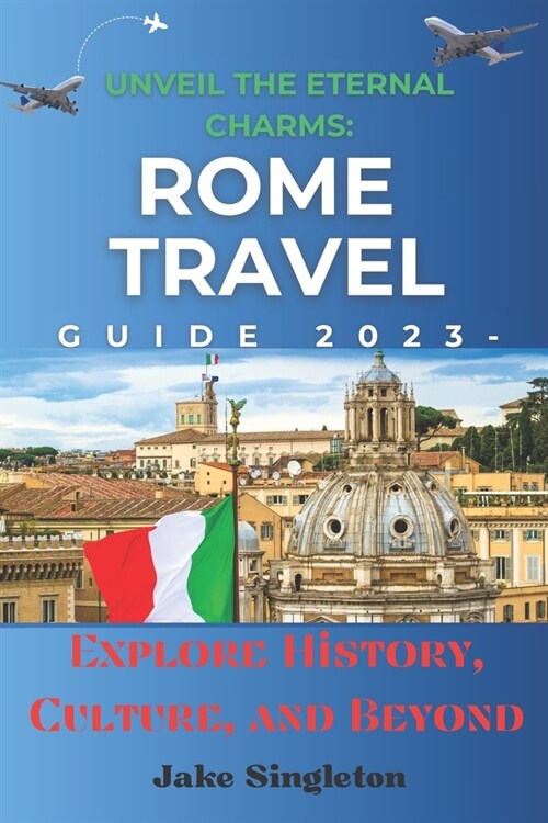 Unveil the Eternal Charms: Rome Travel Guide 2023 -: Explore History, Culture, and Beyond (Paperback)
