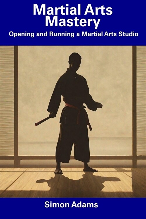 Martial Arts Mastery: Opening and Running a Martial Arts Studio (Paperback)
