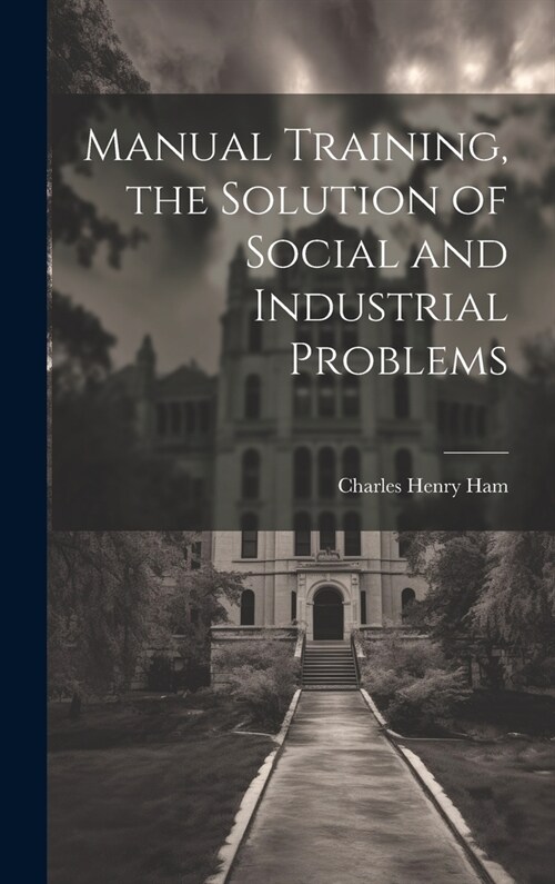 Manual Training, the Solution of Social and Industrial Problems (Hardcover)