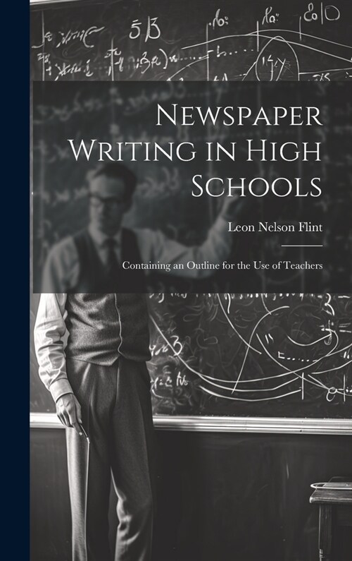 Newspaper Writing in High Schools: Containing an Outline for the use of Teachers (Hardcover)