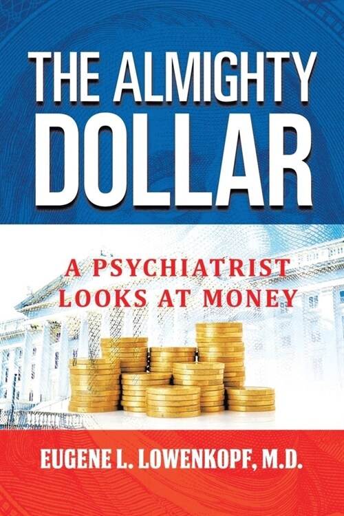 The Almighty Dollar: A Psychiatrist Looks At Money (Paperback)