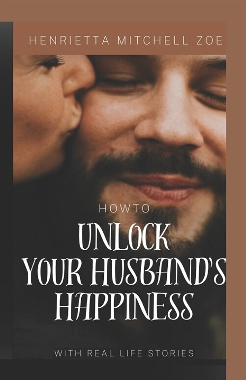 How to Unlock Your Husbands Happiness: Beyond the Bedroom: Cultivating Deeper Physical Intimacy. (Paperback)